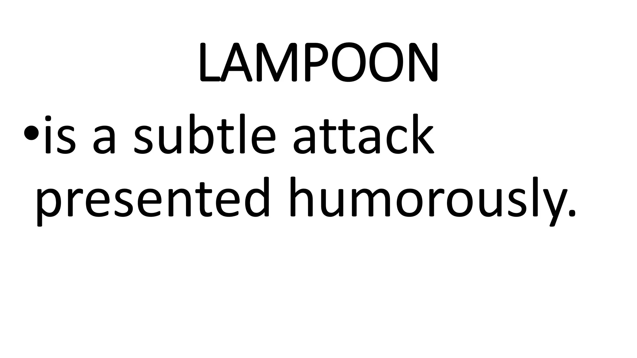 LAMPOON
•is a subtle attack
presented humorously.
 