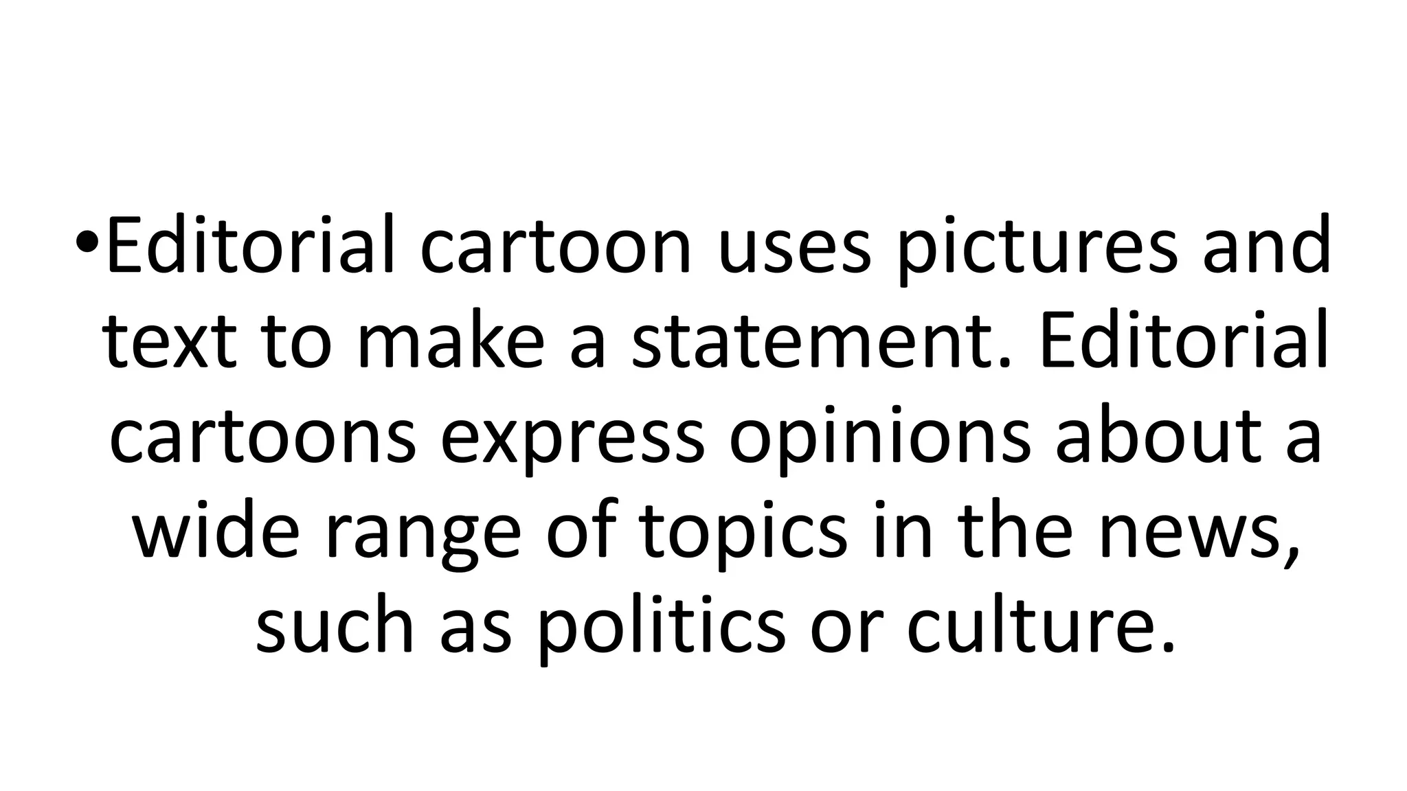 •Editorial cartoon uses pictures and
text to make a statement. Editorial
cartoons express opinions about a
wide range of topics in the news,
such as politics or culture.
 