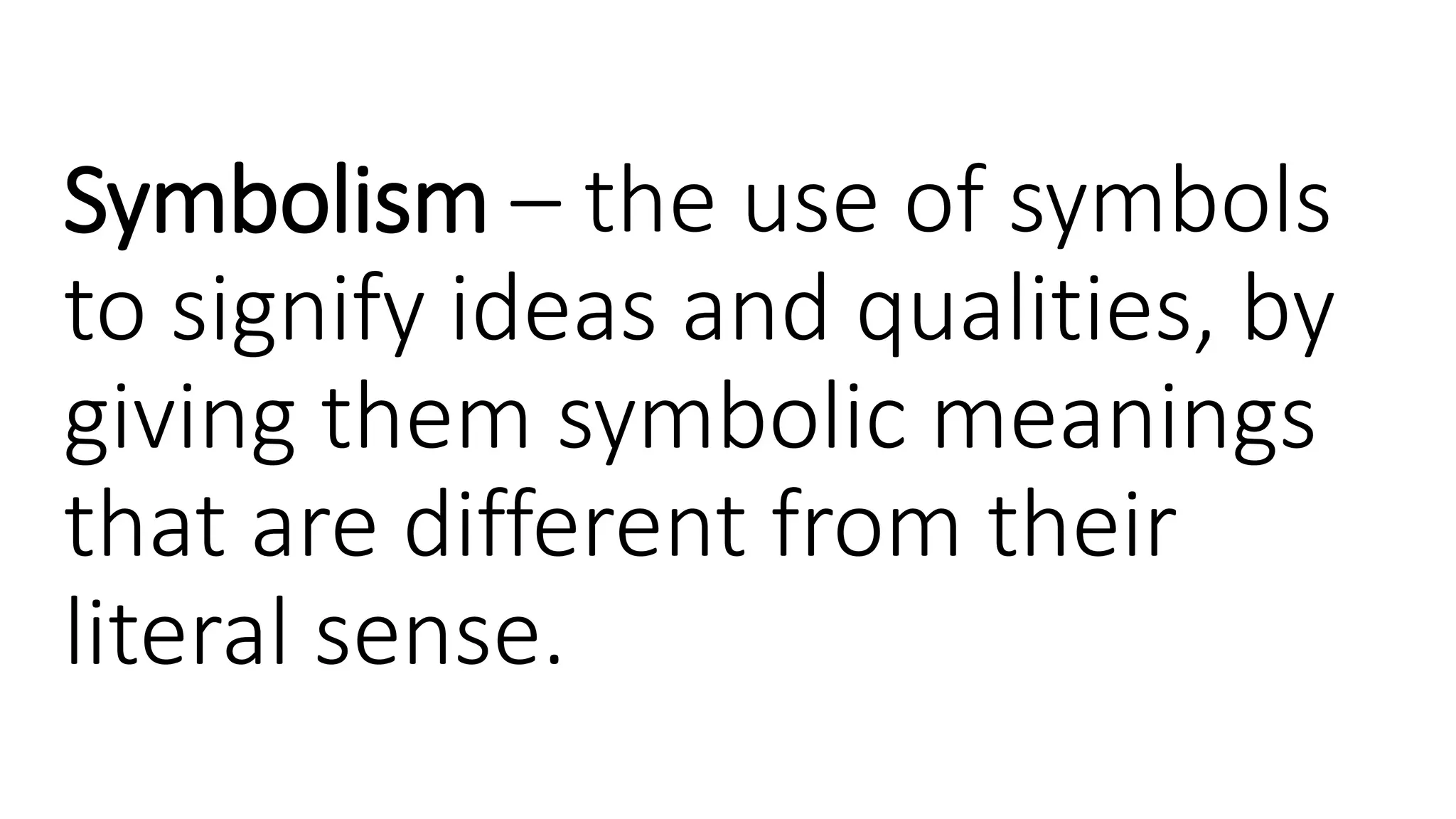 Symbolism – the use of symbols
to signify ideas and qualities, by
giving them symbolic meanings
that are different from their
literal sense.
 