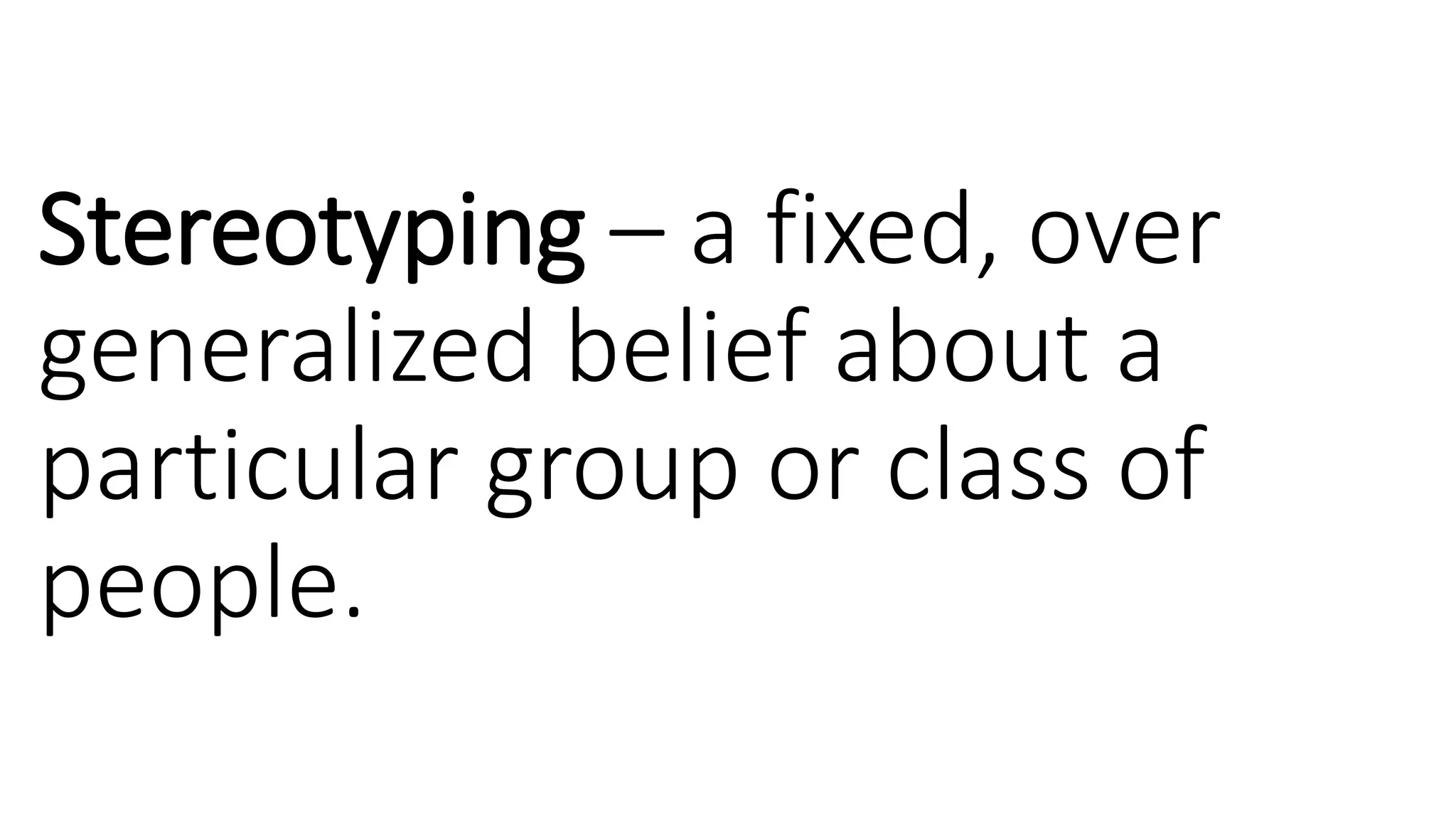 Stereotyping – a fixed, over
generalized belief about a
particular group or class of
people.
 