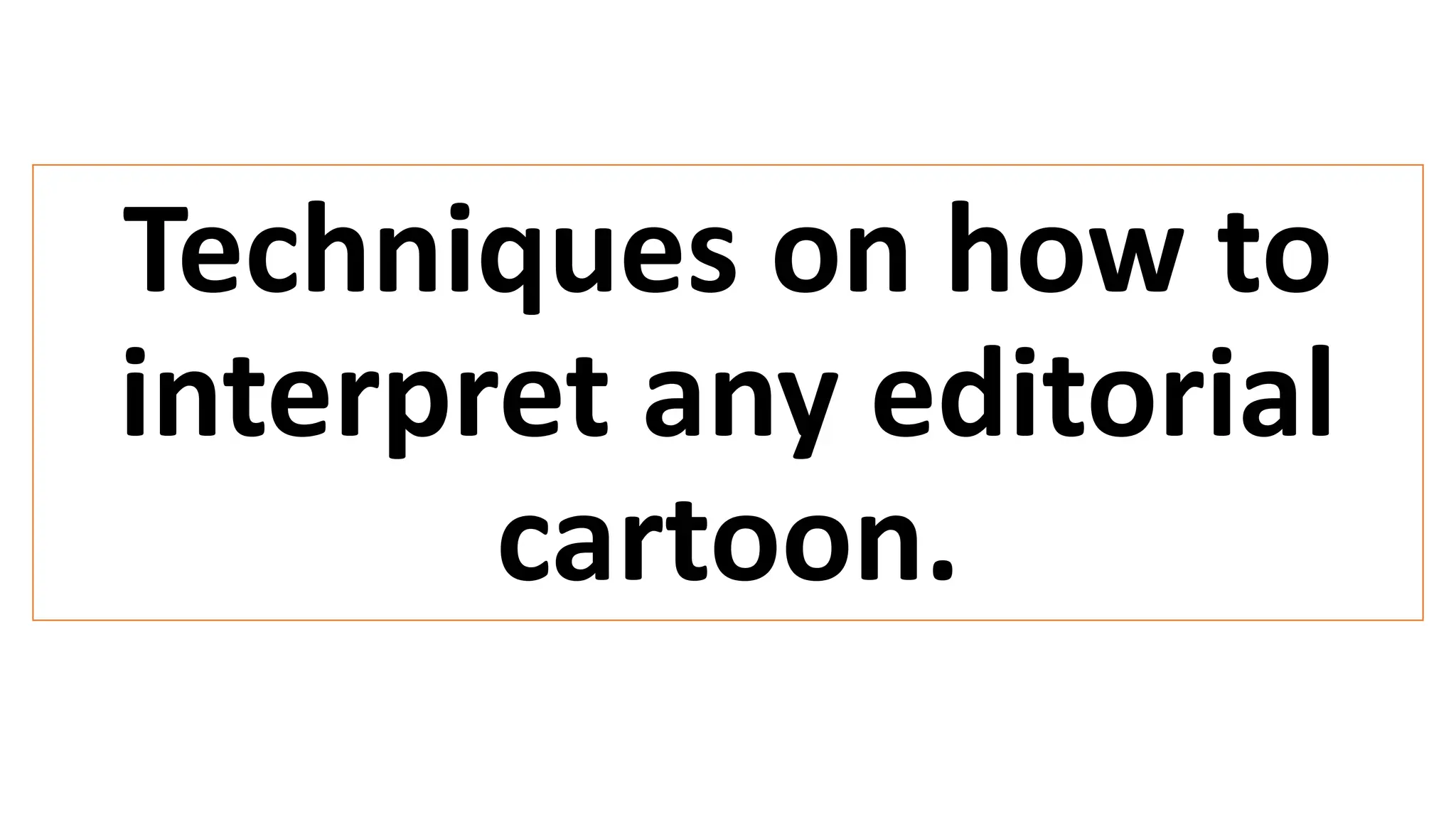 Techniques on how to
interpret any editorial
cartoon.
 