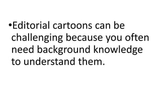 •Editorial cartoons can be
challenging because you often
need background knowledge
to understand them.
 