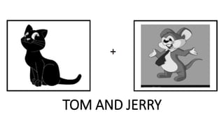 TOM AND JERRY
 