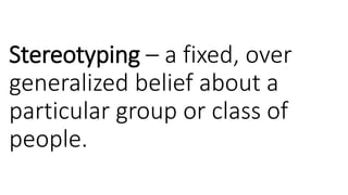 Stereotyping – a fixed, over
generalized belief about a
particular group or class of
people.
 