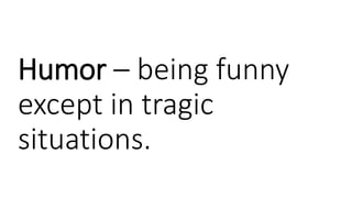 Humor – being funny
except in tragic
situations.
 