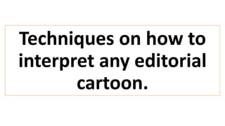 Techniques on how to
interpret any editorial
cartoon.
 