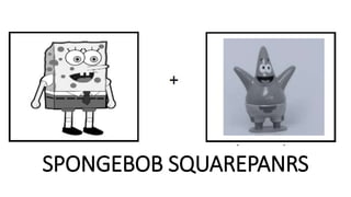 SPONGEBOB SQUAREPANRS
 