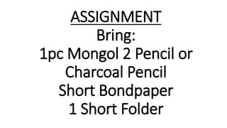 ASSIGNMENT
Bring:
1pc Mongol 2 Pencil or
Charcoal Pencil
Short Bondpaper
1 Short Folder
 