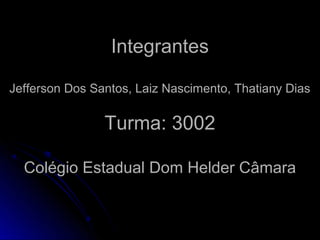 Integrantes

Jefferson Dos Santos, Laiz Nascimento, Thatiany Dias

                Turma: 3002

  Colégio Estadual Dom Helder Câmara
 
