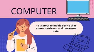 COMPUTER
- is a programmable device that
stores, retrieves, and processes
data.
 