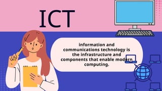 ICT
information and
communications technology is
the infrastructure and
components that enable modern
computing.
 