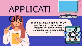 APPLICATI
ON In computing, an application, or
app for short, is a software
program designed to help a
computer user accomplish a
task.
 