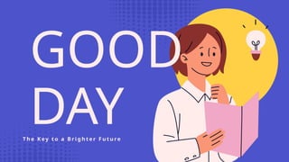 GOOD
DAY
T h e K ey t o a B r i g h t e r F u t u re
 