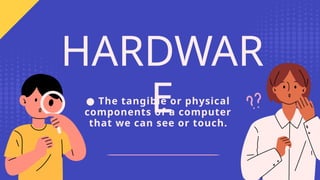 ● The tangible or physical
components of a computer
that we can see or touch.
HARDWAR
E
 