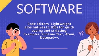 Code Editors: Lightweight
alternatives to IDEs for quick
coding and scripting.
Examples: Sublime Text, Atom,
Notepad++.
SOFTWARE
 