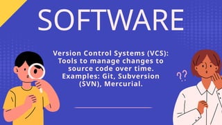 Version Control Systems (VCS):
Tools to manage changes to
source code over time.
Examples: Git, Subversion
(SVN), Mercurial.
SOFTWARE
 