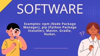 Examples: npm (Node Package
Manager), pip (Python Package
Installer), Maven, Gradle,
NuGet.
SOFTWARE
 