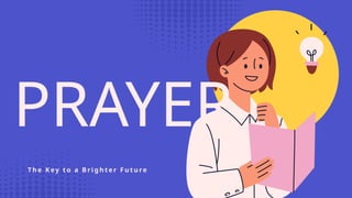 PRAYER
T h e K ey t o a B r i g h t e r F u t u re
 