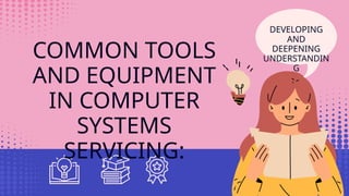 COMMON TOOLS
AND EQUIPMENT
IN COMPUTER
SYSTEMS
SERVICING:
DEVELOPING
AND
DEEPENING
UNDERSTANDIN
G
 