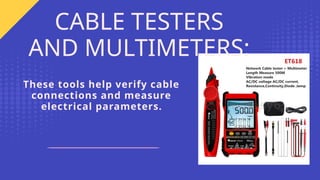 These tools help verify cable
connections and measure
electrical parameters.
CABLE TESTERS
AND MULTIMETERS:
 