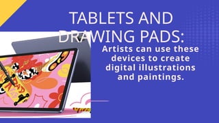 Artists can use these
devices to create
digital illustrations
and paintings.
TABLETS AND
DRAWING PADS:
 