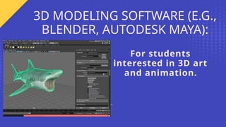 For students
interested in 3D art
and animation.
3D MODELING SOFTWARE (E.G.,
BLENDER, AUTODESK MAYA):
 