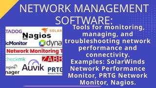 Tools for monitoring,
managing, and
troubleshooting network
performance and
connectivity.
Examples: SolarWinds
Network Performance
Monitor, PRTG Network
Monitor, Nagios.
NETWORK MANAGEMENT
SOFTWARE:
 