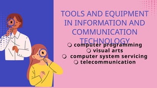 🔾 computer programming
🔾 visual arts
🔾 computer system servicing
🔾 telecommunication
TOOLS AND EQUIPMENT
IN INFORMATION AND
COMMUNICATION
TECHNOLOGY
 