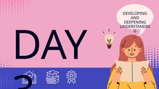DAY
DEVELOPING
AND
DEEPENING
UNDERSTANDIN
G
 