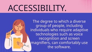 ACCESSIBILITY.
The degree to which a diverse
group of people, including
individuals who require adaptive
technologies such as voice
recognition and screen
magnifiers, can comfortably use
the software.
 