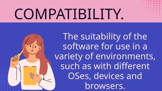 COMPATIBILITY.
The suitability of the
software for use in a
variety of environments,
such as with different
OSes, devices and
browsers.
 