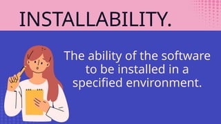 INSTALLABILITY.
The ability of the software
to be installed in a
specified environment.
 