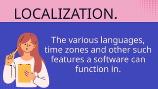 LOCALIZATION.
The various languages,
time zones and other such
features a software can
function in.
 
