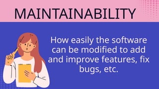 MAINTAINABILITY
How easily the software
can be modified to add
and improve features, fix
bugs, etc.
 