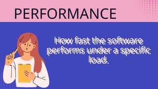 PERFORMANCE
How fast the software
performs under a specific
load.
How fast the software
performs under a specific
load.
 