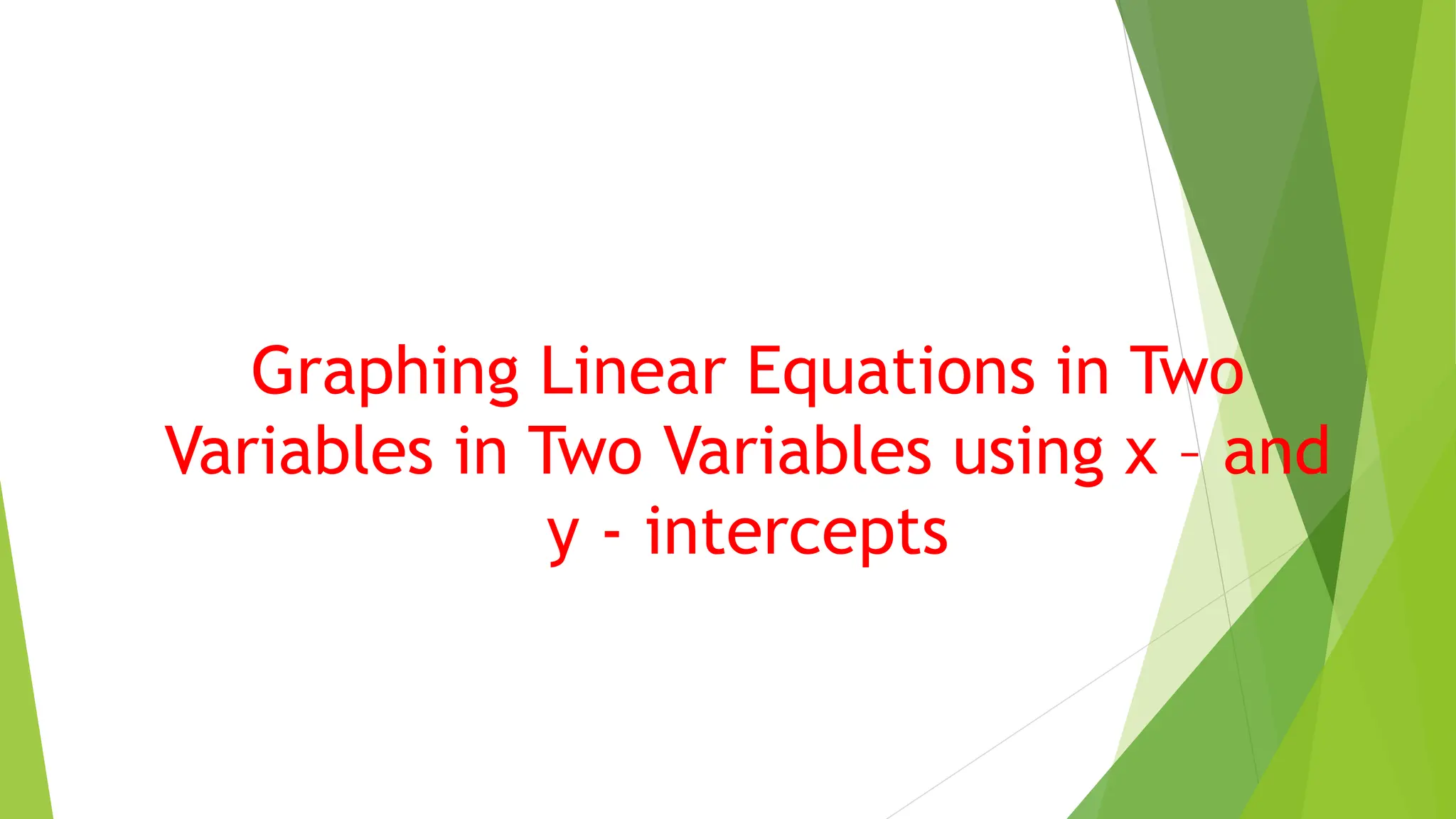 Graphing Linear Equations in Two
Variables in Two Variables using x – and
y - intercepts
 