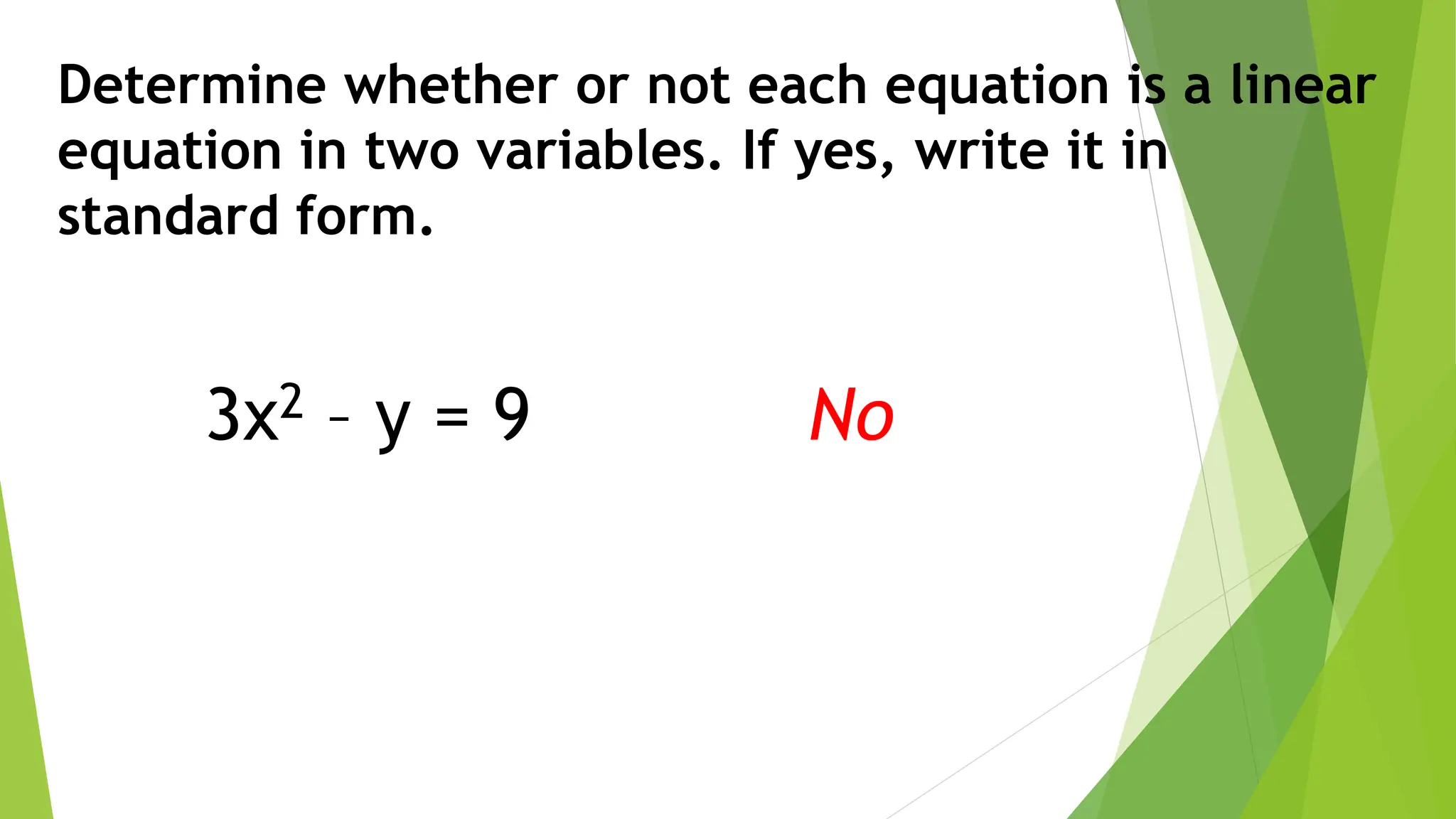 Determine whether or not each equation is a linear
equation in two variables. If yes, write it in
standard form.
3x2 – y = 9 No
 