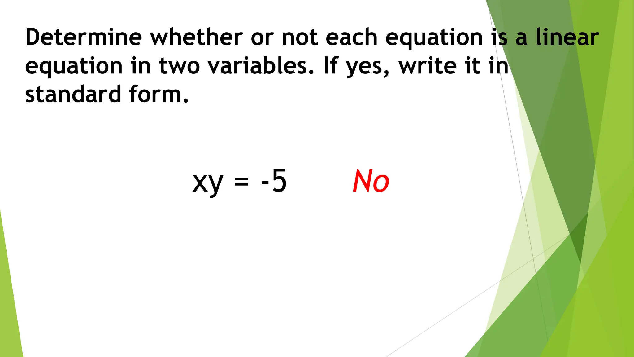 Determine whether or not each equation is a linear
equation in two variables. If yes, write it in
standard form.
xy = -5 No
 
