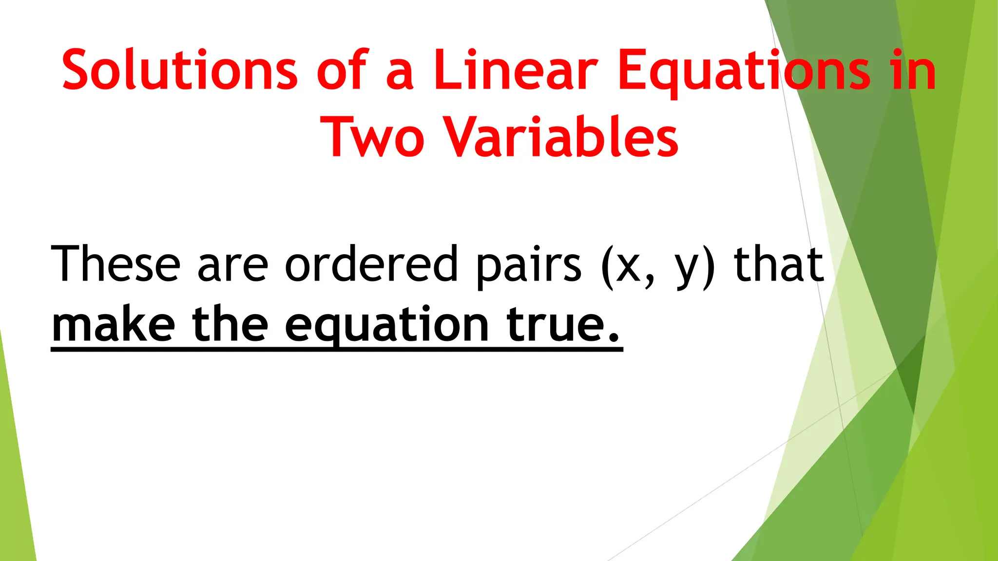 Solutions of a Linear Equations in
Two Variables
These are ordered pairs (x, y) that
make the equation true.
 