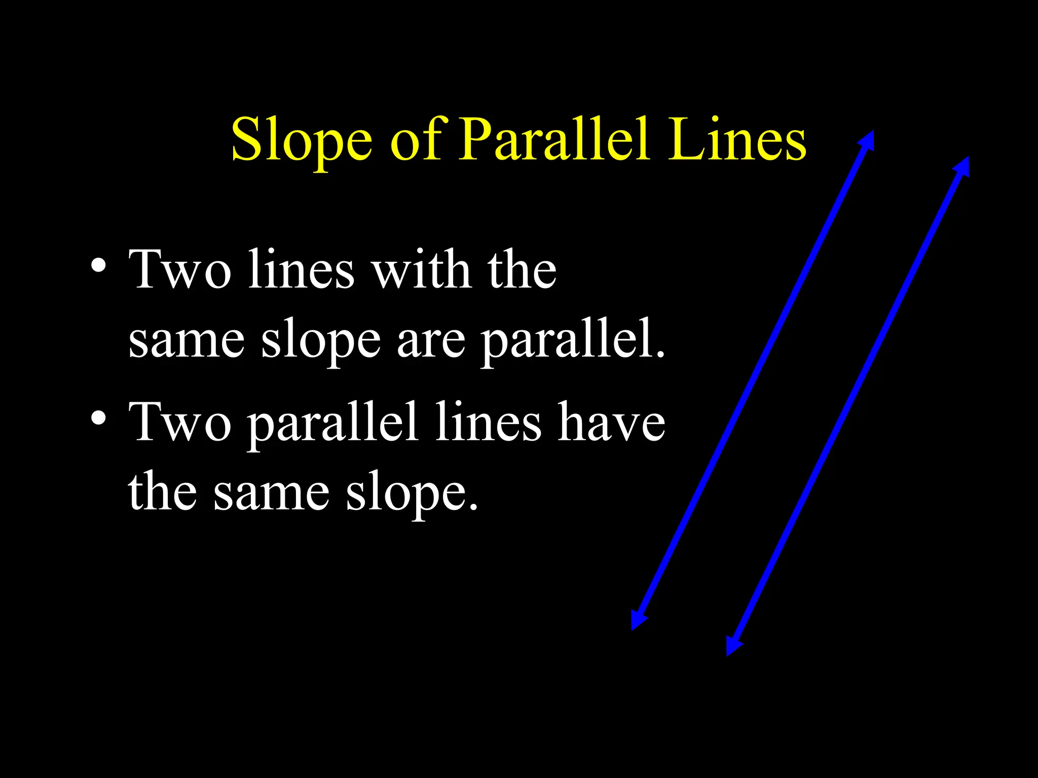 Slope of Parallel Lines
• Two lines with the
same slope are parallel.
• Two parallel lines have
the same slope.
 