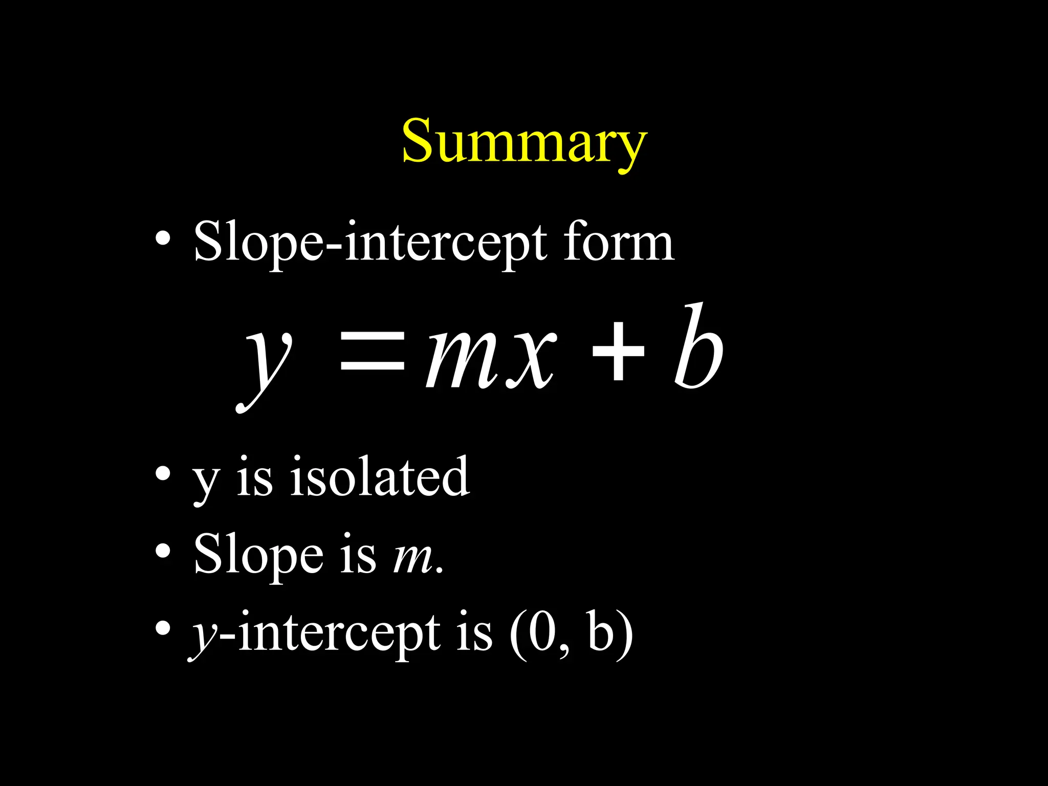 Summary
b
mx
y 

• Slope-intercept form
• y is isolated
• Slope is m.
• y-intercept is (0, b)
 