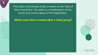 © Nexus Consulting
FUN WITH FUNDAS
2
This state in Northeast India is known as the ‘land of
blue mountains’. Its name is a combination of two
words and means ‘place of the highlander’.
Which state that is named after a tribal group?
 