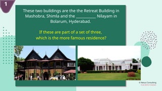 © Nexus Consulting
FUN WITH FUNDAS
These two buildings are the the Retreat Building in
Mashobra, Shimla and the ___________ Nilayam in
Bolarum, Hyderabad.
If these are part of a set of three,
which is the more famous residence?
1
 