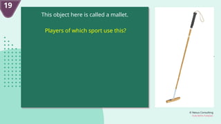 © Nexus Consulting
FUN WITH FUNDAS
This object here is called a mallet.
Players of which sport use this?
19
 