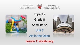 Impact 2
Grade 8
Semester 2
Unit 7
Art in the Open
Lesson 1: Vocabulary
 