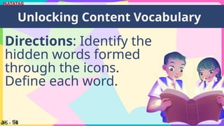 Directions: Identify the
hidden words formed
through the icons.
Define each word.
Unlocking Content Vocabulary
 