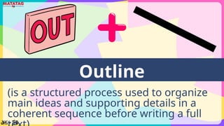 Outline
(is a structured process used to organize
main ideas and supporting details in a
coherent sequence before writing a full
 