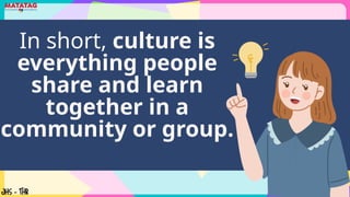 In short, culture is
everything people
share and learn
together in a
community or group.
 
