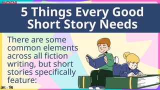 There are some
common elements
across all fiction
writing, but short
stories specifically
feature:
5 Things Every Good
Short Story Needs
 