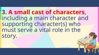 3. A small cast of characters,
including a main character and
supporting character(s) who
must serve a vital role in the
story.
 
